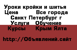 Уроки кройки и шитья › Цена ­ 350 - Все города, Санкт-Петербург г. Услуги » Обучение. Курсы   . Крым,Ялта